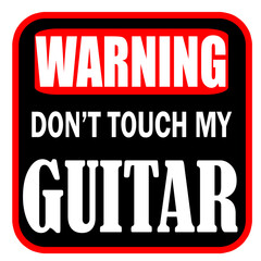 Warning do not touch my guitar