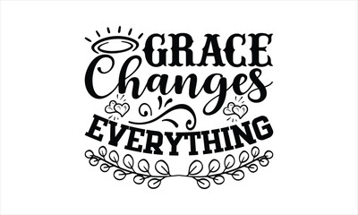 Grace Changes Everything - coffee T shirt Design, Modern calligraphy, Cut Files for Cricut Svg, Illustration for prints on bags, posters
