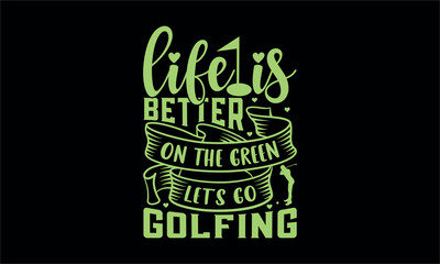 life is better on the green let's go golfing  - Golf T-shirt Design, Modern calligraphy, Cut Files for Cricut Svg, Illustration for prints on bags,SVG for Cutting Machine, Silhouette Cameo, Cricut.