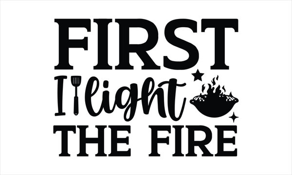 First I light the fire - Barbecue t shirt design, Funny Quote EPS, Hand written vector sign
Handmade calligraphy vector illustration, Cut File For Cricut,