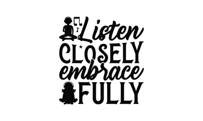 Listen Closely Embrace Fully - Listening to music T-Shirt Design, Handmade calligraphy vector illustration, Illustration for prints on bags, posters, cards, Vintage design.