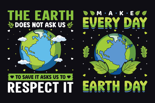 Make Every Day Earth Day And The Earth Does Not Ask Us To Save It Asks Us To Respect It, World Earth Day T-shirt Design
