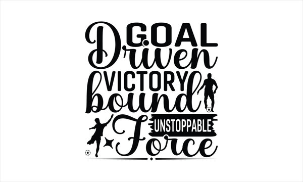 Goal Driven Victory Bound Unstoppable Force - Soccer T-Shirt Design, Football Quotes, Handmade Calligraphy Vector Illustration, Stationary Or As A Posters, Cards, Banners.