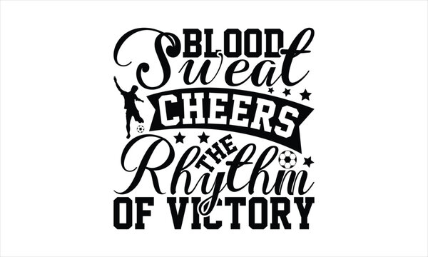 Blood Sweat Cheers The Rhythm Of Victory - Soccer T-Shirt Design, Football Quotes, Handmade Calligraphy Vector Illustration, Stationary Or As A Posters, Cards, Banners.