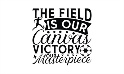 Fototapeta premium The Field Is Our Canvas Victory Our Masterpiece - Soccer T-Shirt Design, Game Quotes, This Illustration Can Be Used As A Print On T-Shirts And Bags, Posters, Cards, Mugs.