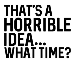 That's A Horrible Idea,  what time?,Calligraphy T-shirt,Typograpy T-shirt,Cut File,Inastant Download, T-shirt Svg,Wine Quotes,Calligrapy Quotes