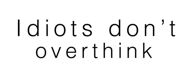 Idiots don't overthink