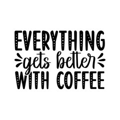 Everything Gets Better With Coffee SVG Cut File