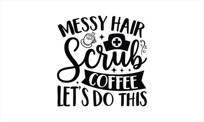 Messy hair scrub coffee let’s do this - Nurse T- Shirt Design, Hospital, Hand Drawn Lettering Phrase, For Cards Posters And Banners, Template. 