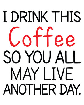 I Drink This Coffee So You Al May Live Another Day Tshirt Mug Poste Ideas for Men Women