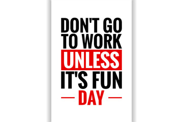 Don't Go to Work Unless it's Fun Day Holiday concept