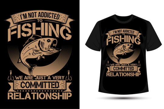 I'm not addicted to fishing we are just a very committed relationship, typography fishing graphic t-shirt design, fishing graphic vector