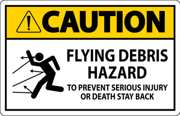 Caution Sign, Flying Debris Hazard - To Prevent Serious Injury Or Death Stay Back