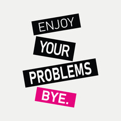 enjoy your problems bye
