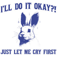 I'll do it okay?! Just let me cry first Funny Vintage Rabbit Bunny Animal Saying for Print on T-shirt, Apparel, Sweatshirt, graphic tee digital download file SVG vector file illustration