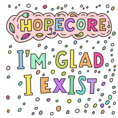 I am glad I exist. Hopecore aesthetic, philosophy based on hope and humanity. - 764331423