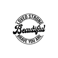 Loved strong beautiful brave you are