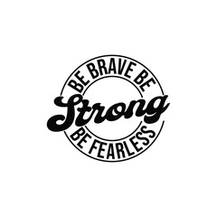 Be brave be strong be fearless