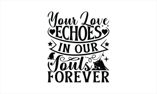 Your Love Echoes In Our Souls Forever - Memorial T-Shirt Design, Army Quotes, Handmade Calligraphy Vector Illustration, Stationary Or As A Posters, Cards, Banners.