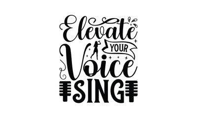 Elevate Your Voice Sing - Singing t- shirt design, Hand drawn lettering phrase for Cutting Machine, Silhouette Cameo, Cricut, eps, Files for Cutting, Isolated on white background.