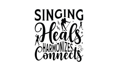 Singing Heals Harmonizes Connects - Singing t- shirt design, Hand drawn lettering phrase isolated on white background, illustration for prints on bags, posters Vector illustration template, EPS 10