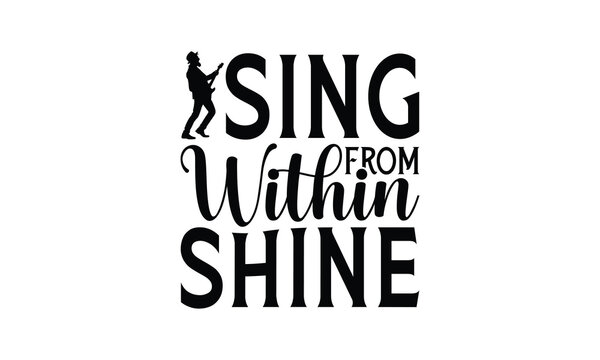 Sing from Within Shine - Singing t- shirt design, Hand drawn vintage hand lettering, This illustration can be used as a print and bags, stationary or as a poster. EPS 10