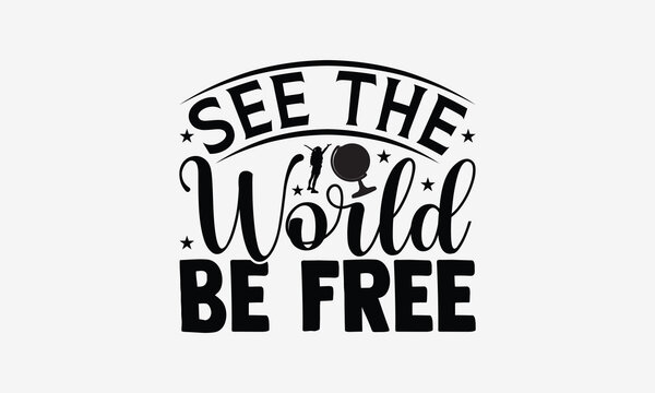 See the World Be Free - Traveling t- shirt design, Hand drawn lettering phrase for Cutting Machine, Silhouette Cameo, Cricut, eps, Files for Cutting, Isolated on white background.