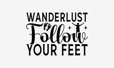 Wanderlust Follow Your Feet - Traveling t- shirt design, Hand drawn lettering phrase for Cutting Machine, Silhouette Cameo, Cricut, eps, Files for Cutting, Isolated on white background.