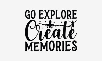 Go Explore Create Memories - Traveling t- shirt design, Hand drawn lettering phrase for Cutting Machine, Silhouette Cameo, Cricut, eps, Files for Cutting, Isolated on white background.