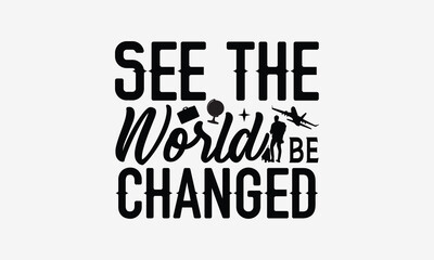 See the World Be Changed - Traveling t- shirt design, Hand drawn lettering phrase isolated on white background, illustration for prints on bags, posters Vector illustration template, EPS 10