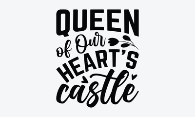 Queen Of Our Heart's Castle - Mother's Day T-Shirt Design, Hand Drawn Lettering Typography Quotes, Cute Hand Drawn Lettering Label Art, For Templates, And Wall, Vector Files Are Editable.
