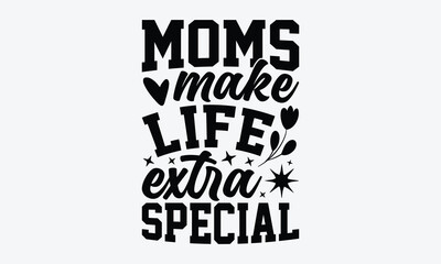 Obraz premium Moms Make Life Extra Special - Mother's Day T-Shirt Design, Handmade Calligraphy Vector Illustration, Calligraphy Motivational Good Quotes, Greeting Card, Template, With Typography Text.