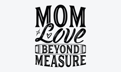 Mom Love Beyond Measure - Mother's Day T-Shirt Design, Hand Drawn Lettering Phrase, Handmade Calligraphy Vector Illustration, For Cutting Machine, Silhouette Cameo, Cricut.