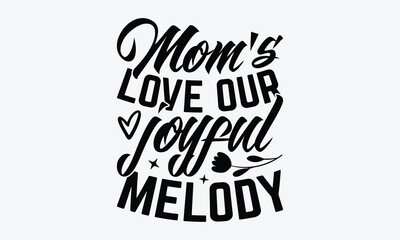 Mom's Love Our Joyful Melody - Mother's Day T-Shirt Design, Hand Drawn Lettering Typography Quotes, Inspirational Calligraphy Decorations, For Templates, Wall, And Flyer.