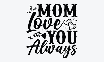 Mom Love You Always - Mother's Day T-Shirt Design, Hand Drawn Lettering Phrase, Handmade Calligraphy Vector Illustration, For Cutting Machine, Silhouette Cameo, Cricut. - obrazy, fototapety, plakaty