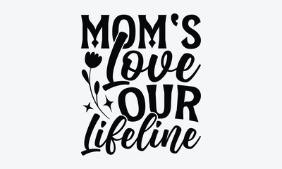 Mom's Love Our Lifeline - Mother's Day T-Shirt Design, Hand Drawn Lettering Typography Quotes In Rough Effect, Vector Files Are Editable.