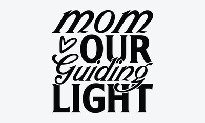 Mom Our Guiding Light - Mother's Day T-Shirt Design, Handmade Calligraphy Vector Illustration, Greeting Card Template With Typography Text.