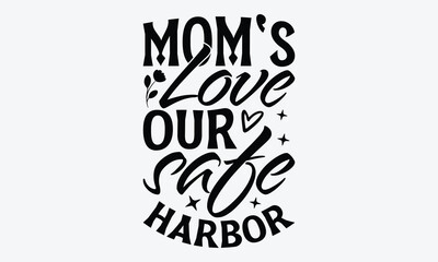 Mom's Love Our Safe Harbor - Mother's Day T-Shirt Design, Hand Drawn Lettering Typography Quotes, Greeting Card, Hoodie, Template With Typography Text.
