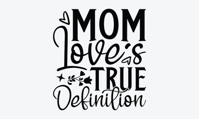 Mom Love's True Definition - Mother's Day T-Shirt Design, Hand Drawn Lettering Typography Quotes In Rough Effect, Vector Files Are Editable.