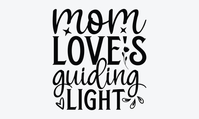 Mom Love's Guiding Light - Mother's Day T-Shirt Design, Hand Drawn Lettering Typography Quotes, Cute Hand Drawn Lettering Label Art, For Templates, And Wall, Vector Files Are Editable.