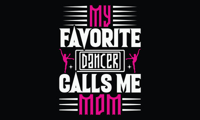 My Favorite Dancer Calls Me Mom - Mom t-shirt design, isolated on white background, this illustration can be used as a print on t-shirts and bags, cover book, template, stationary or as a poster.