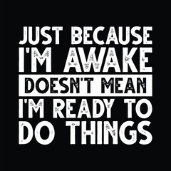 Just Because I'M Awake Doesn't Mean I'M Ready To Do Things T-shirt Design Vector Illustration