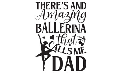There’s And Amazing Ballerina That Calls Me Dad - Ballet T Shirt Design, Hand drawn vintage hand lettering and decoration elements, prints for posters, covers with white background.