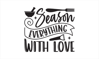 Season everything with love - Kitchen T-Shirt Design, Cooking, Conceptual Handwritten Phrase T Shirt Calligraphic Design, Inscription For Invitation And Greeting Card, Prints And Posters, Template.