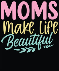 Moms make life beautiful t shirt design