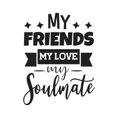 My Friends My Love My Soulmate Vector Design on White Background