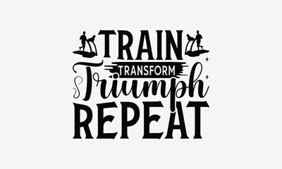 Train Transform Triumph Repeat - Exercising T- Shirt Design, Hand Drawn Vintage Illustration With Hand-Lettering And Decoration Elements, Greeting Card Template With Typography Text, Eps 10