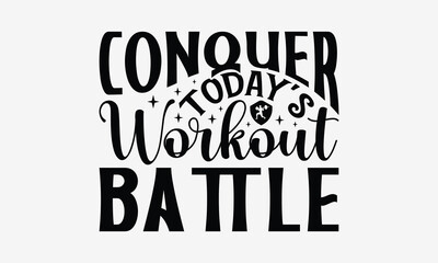 Conquer Today's Workout Battle - Exercising T- Shirt Design, Hand Drawn Lettering Phrase For Cutting Machine, Silhouette Cameo, Cricut, Eps, Files For Cutting, Isolated On White Background.