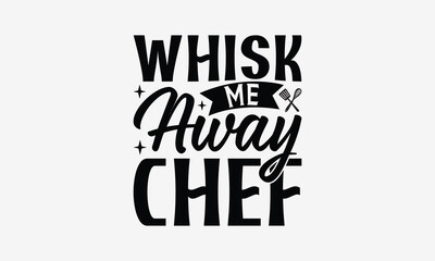Whisk Me Away Chef - Cooking t- shirt design, Hand drawn vintage hand lettering, This illustration can be used as a print and bags, stationary or as a poster. EPS 10