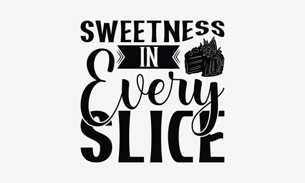 Sweetness in Every Slice - Baking T- Shirt Design, Hand Drawn Vintage Illustration With Hand-Lettering And Decoration Elements, Greeting Card Template With Typography Text, EPS 10
